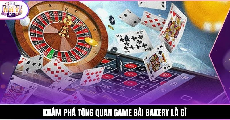 Khám phá tổng quan game bài Bakery là gì