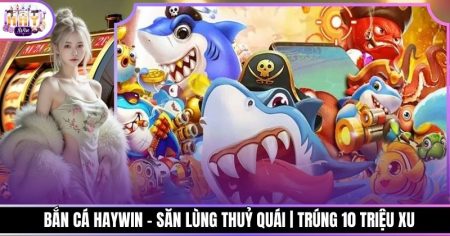 Bắn Cá Haywin - Săn Lùng Thuỷ Quái | Trúng 10 Triệu Xu