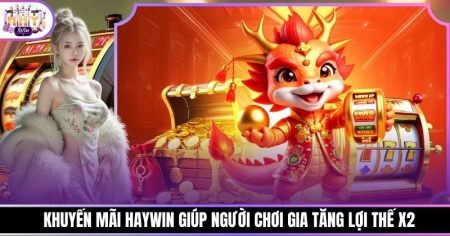 Khuyến Mãi Haywin Giúp Người Chơi Gia Tăng Lợi Thế X2