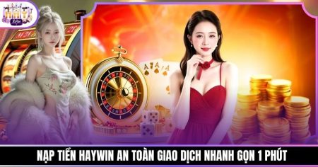 Nạp Tiền Haywin An Toàn Giao Dịch Nhanh Gọn 1 Phút
